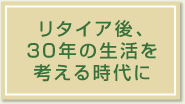 リタイア後、30年の生活を考える時代に
